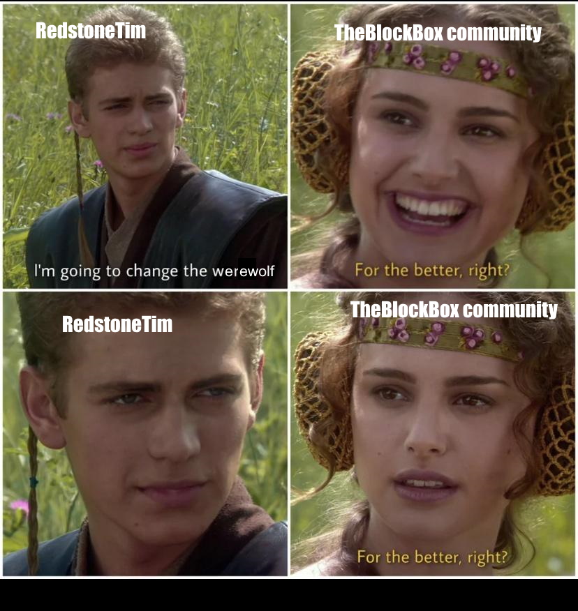 Anakin and Padmé meme: RedstoneTim: "I'm going to change the werewolf" TheBlockBox community: "For the better, right?" RedstoneTim: "" TheBlockBox community: "For the better, right?"